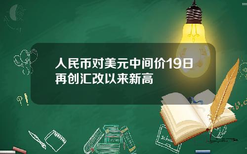 人民币对美元中间价19日再创汇改以来新高