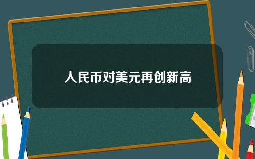 人民币对美元再创新高
