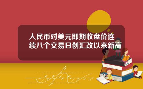 人民币对美元即期收盘价连续八个交易日创汇改以来新高