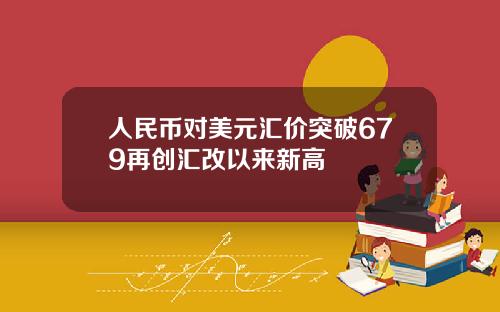 人民币对美元汇价突破679再创汇改以来新高