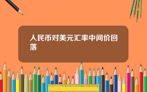 人民币对美元汇率中间价回落