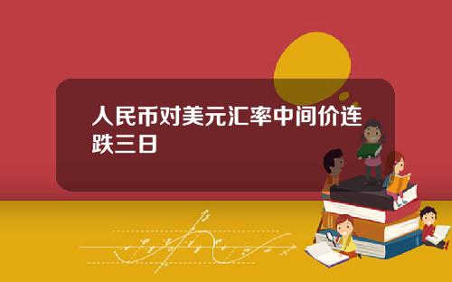 人民币对美元汇率中间价连跌三日