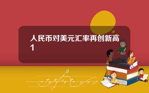 人民币对美元汇率再创新高1