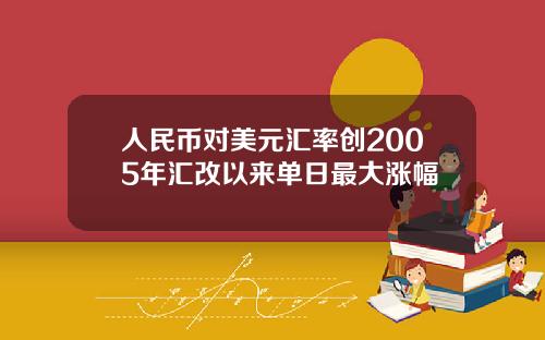 人民币对美元汇率创2005年汇改以来单日最大涨幅