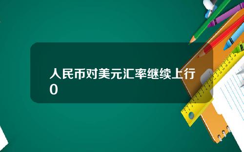 人民币对美元汇率继续上行0