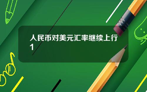 人民币对美元汇率继续上行1