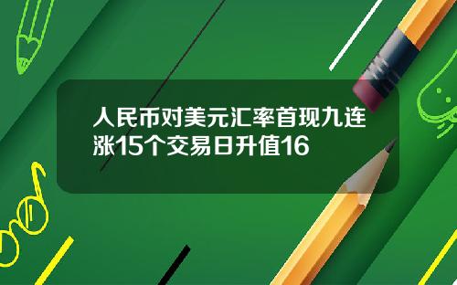 人民币对美元汇率首现九连涨15个交易日升值16