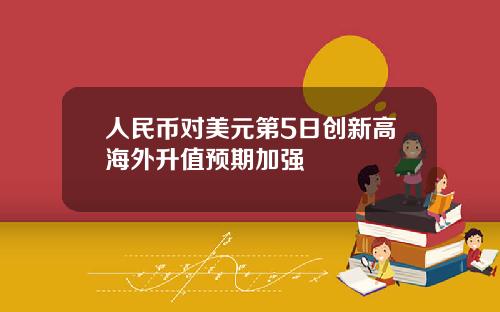 人民币对美元第5日创新高海外升值预期加强