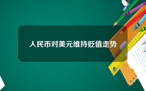 人民币对美元维持贬值走势