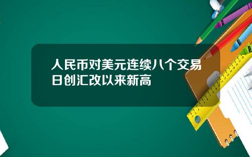 人民币对美元连续八个交易日创汇改以来新高