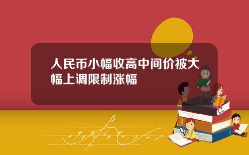 人民币小幅收高中间价被大幅上调限制涨幅