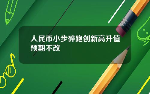 人民币小步碎跑创新高升值预期不改
