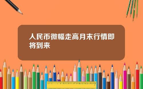 人民币微幅走高月末行情即将到来