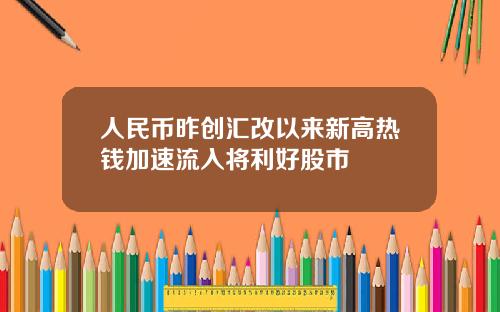 人民币昨创汇改以来新高热钱加速流入将利好股市