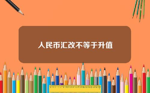 人民币汇改不等于升值
