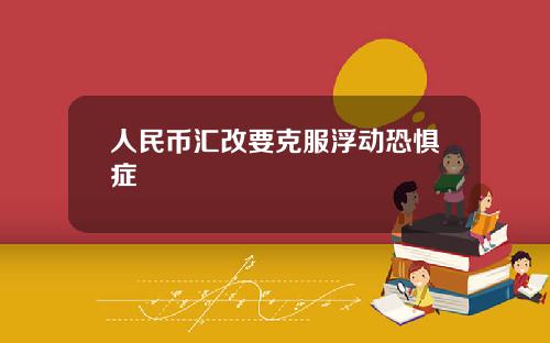 人民币汇改要克服浮动恐惧症
