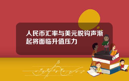 人民币汇率与美元脱钩声渐起将面临升值压力