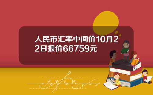 人民币汇率中间价10月22日报价66759元