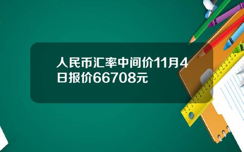 人民币汇率中间价11月4日报价66708元