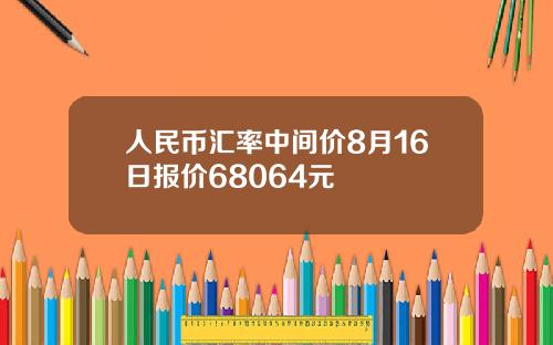 人民币汇率中间价8月16日报价68064元