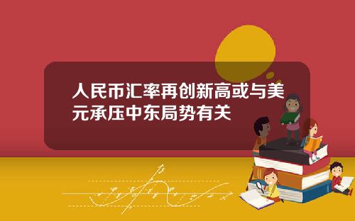 人民币汇率再创新高或与美元承压中东局势有关
