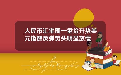 人民币汇率周一重拾升势美元指数反弹势头明显放缓