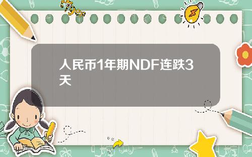 人民币1年期NDF连跌3天