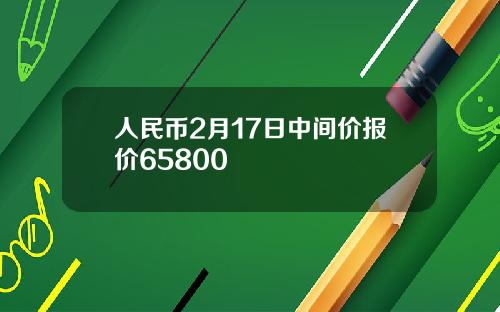 人民币2月17日中间价报价65800