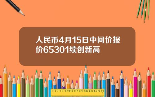人民币4月15日中间价报价65301续创新高