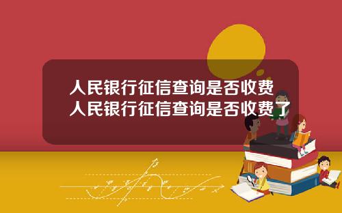 人民银行征信查询是否收费人民银行征信查询是否收费了
