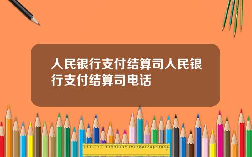 人民银行支付结算司人民银行支付结算司电话