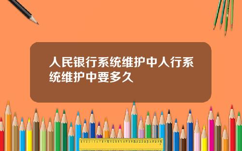 人民银行系统维护中人行系统维护中要多久