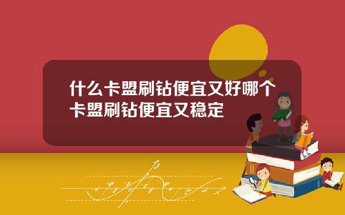 什么卡盟刷钻便宜又好哪个卡盟刷钻便宜又稳定
