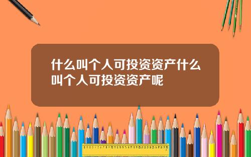 什么叫个人可投资资产什么叫个人可投资资产呢
