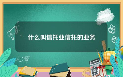 什么叫信托业信托的业务