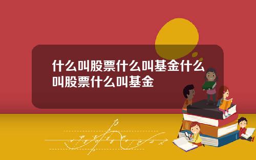 什么叫股票什么叫基金什么叫股票什么叫基金