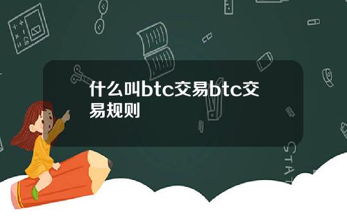 什么叫btc交易btc交易规则