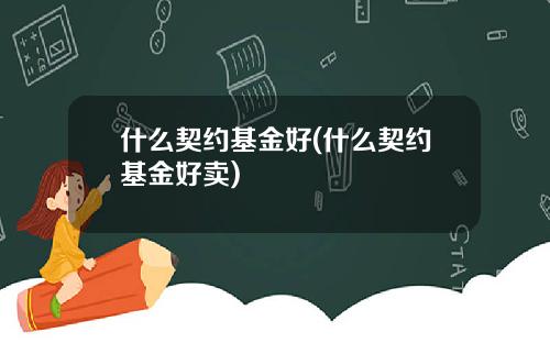 什么契约基金好(什么契约基金好卖)