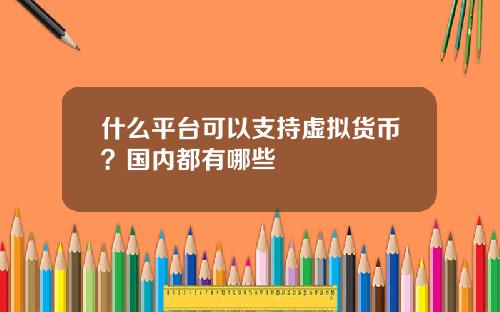 什么平台可以支持虚拟货币？国内都有哪些