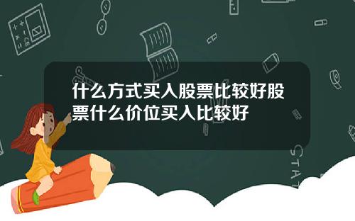 什么方式买入股票比较好股票什么价位买入比较好
