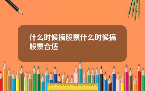 什么时候搞股票什么时候搞股票合适