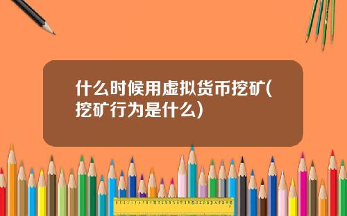 什么时候用虚拟货币挖矿(挖矿行为是什么)