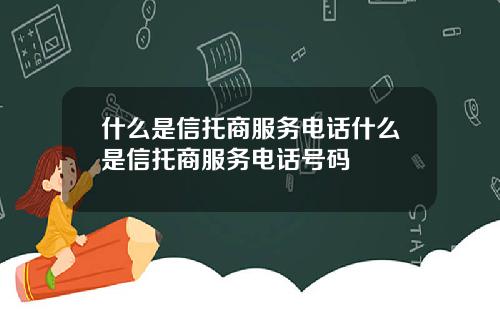 什么是信托商服务电话什么是信托商服务电话号码
