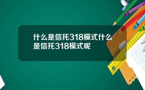 什么是信托318模式什么是信托318模式呢
