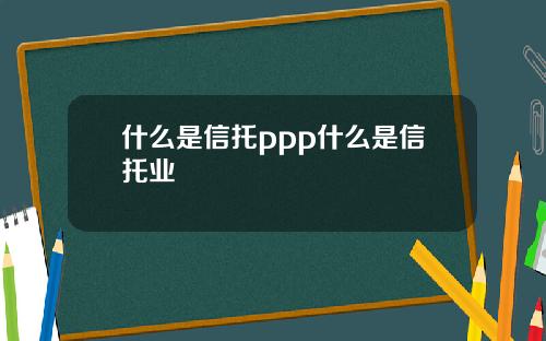 什么是信托ppp什么是信托业