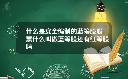 什么是安全编制的蓝筹股股票什么叫做蓝筹股还有红筹股吗