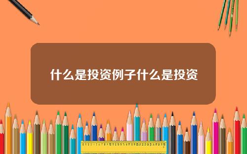 什么是投资例子什么是投资