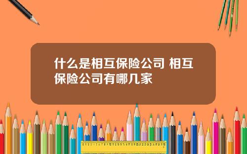 什么是相互保险公司 相互保险公司有哪几家