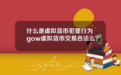 什么是虚拟货币犯罪行为 gow虚拟货币交易合法么？