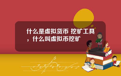什么是虚拟货币 挖矿工具，什么叫虚拟币挖矿